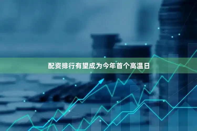 配资排行有望成为今年首个高温日