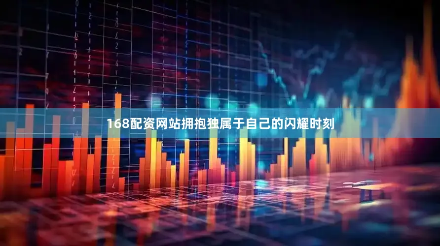 168配资网站拥抱独属于自己的闪耀时刻
