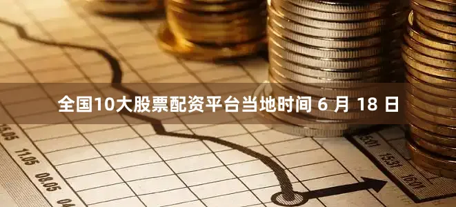 全国10大股票配资平台当地时间 6 月 18 日