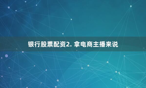 银行股票配资2. 拿电商主播来说