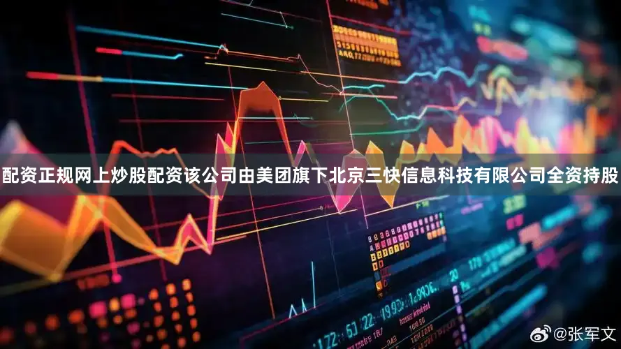 配资正规网上炒股配资该公司由美团旗下北京三快信息科技有限公司全资持股