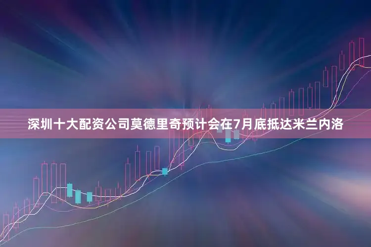 深圳十大配资公司莫德里奇预计会在7月底抵达米兰内洛