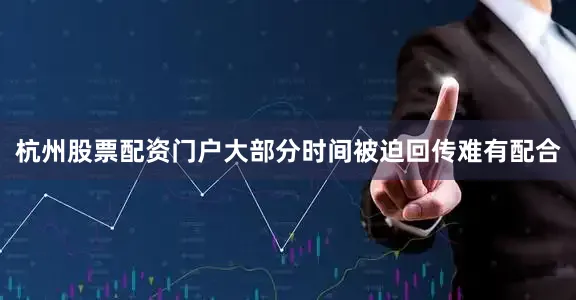 杭州股票配资门户大部分时间被迫回传难有配合