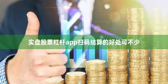 实盘股票杠杆app扫码结算的好处可不少