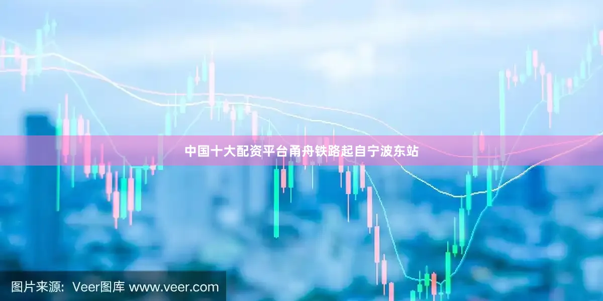 中国十大配资平台甬舟铁路起自宁波东站