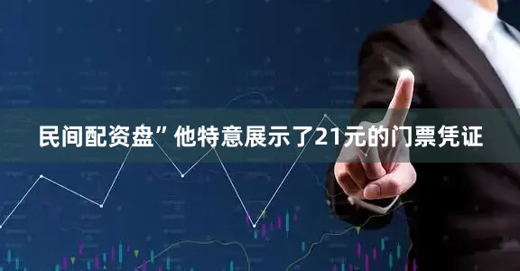 民间配资盘”他特意展示了21元的门票凭证