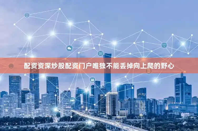 配资资深炒股配资门户唯独不能丢掉向上爬的野心