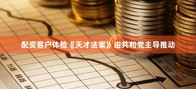 配资客户体验《天才法案》由共和党主导推动