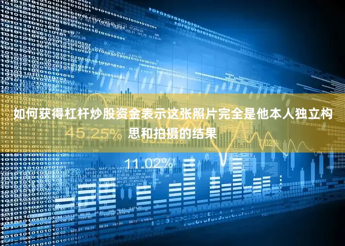如何获得杠杆炒股资金表示这张照片完全是他本人独立构思和拍摄的结果