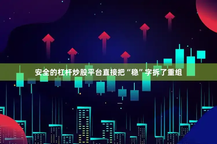 安全的杠杆炒股平台直接把“稳”字拆了重组