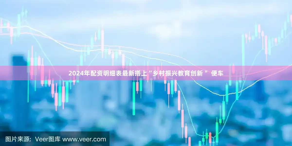 2024年配资明细表最新搭上“乡村振兴教育创新＂ 便车