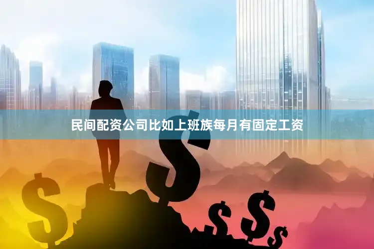 民间配资公司比如上班族每月有固定工资