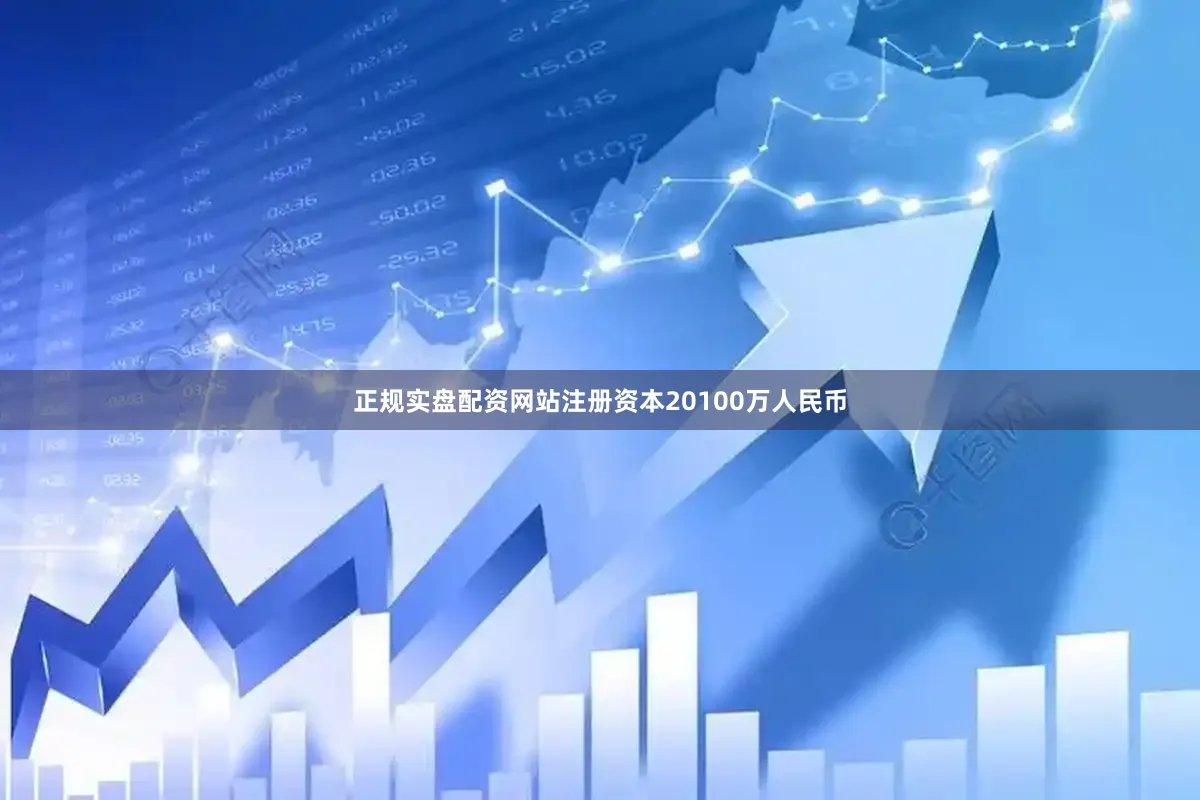 正规实盘配资网站注册资本20100万人民币