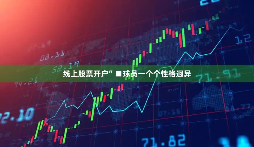 线上股票开户”■球员一个个性格迥异