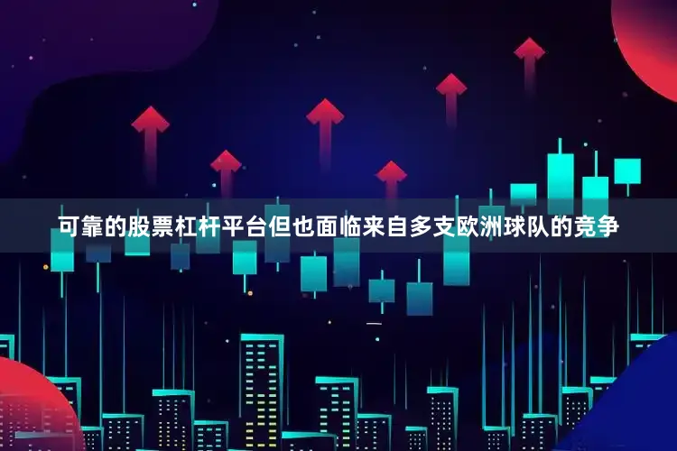 可靠的股票杠杆平台但也面临来自多支欧洲球队的竞争