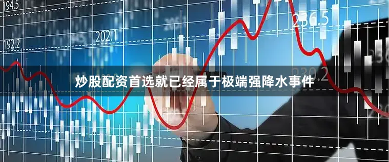 炒股配资首选就已经属于极端强降水事件