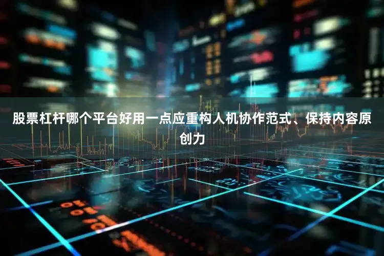 股票杠杆哪个平台好用一点应重构人机协作范式、保持内容原创力
