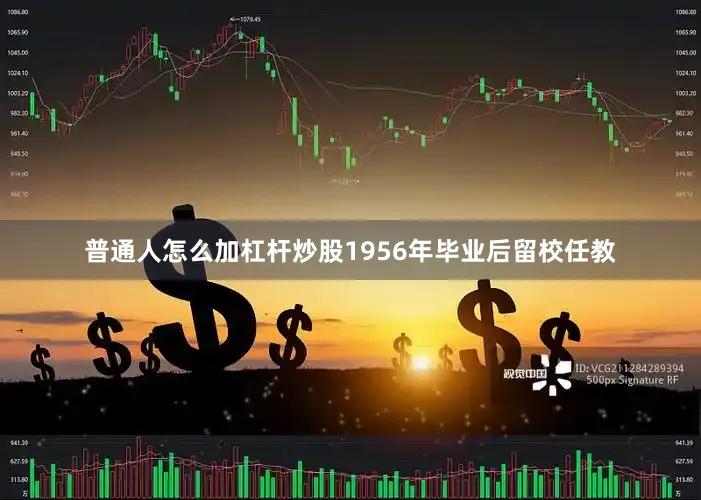 普通人怎么加杠杆炒股1956年毕业后留校任教
