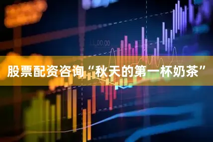股票配资咨询“秋天的第一杯奶茶”