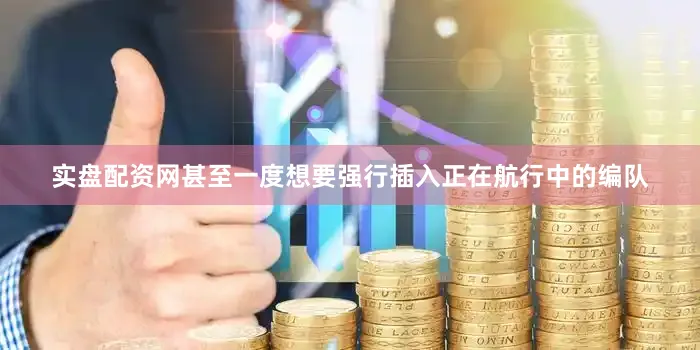 实盘配资网甚至一度想要强行插入正在航行中的编队