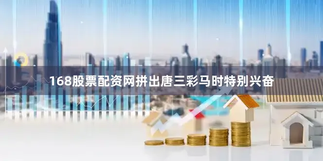 168股票配资网拼出唐三彩马时特别兴奋