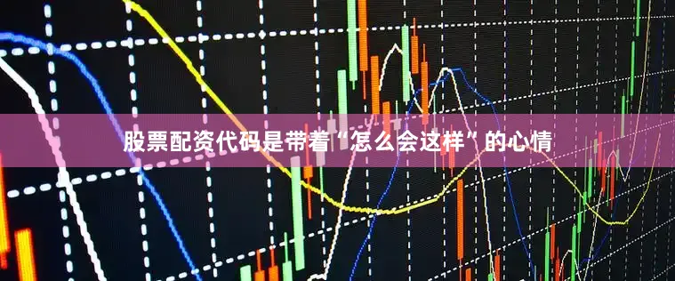 股票配资代码是带着“怎么会这样”的心情