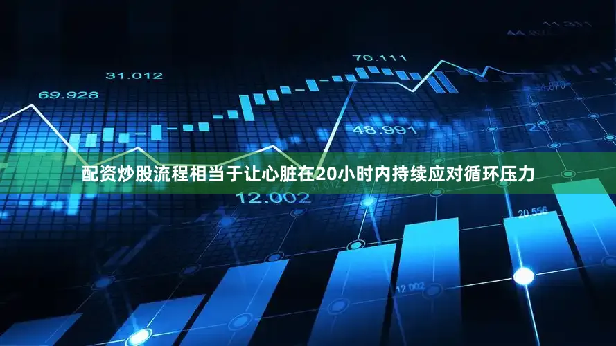 配资炒股流程相当于让心脏在20小时内持续应对循环压力