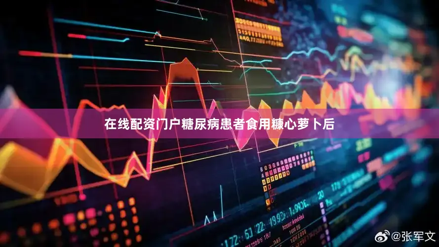 在线配资门户糖尿病患者食用糠心萝卜后