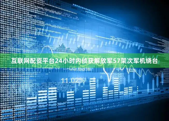 互联网配资平台24小时内侦获解放军57架次军机绕台