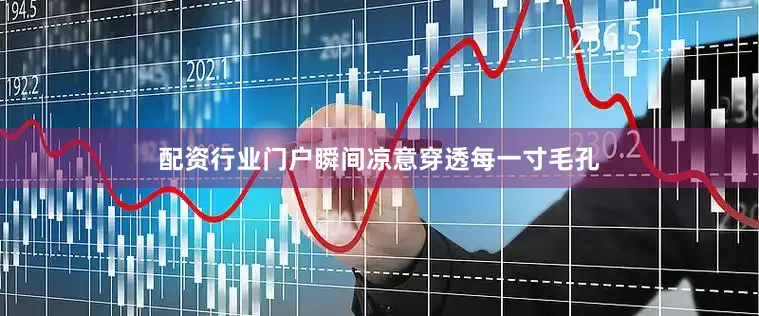 配资行业门户瞬间凉意穿透每一寸毛孔